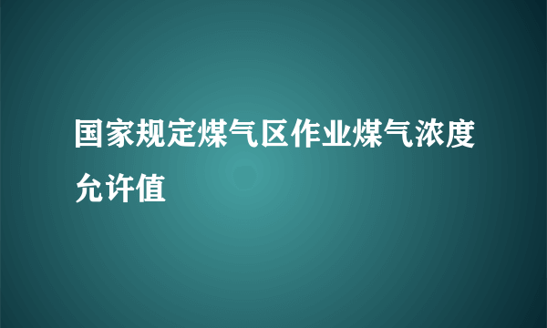 国家规定煤气区作业煤气浓度允许值