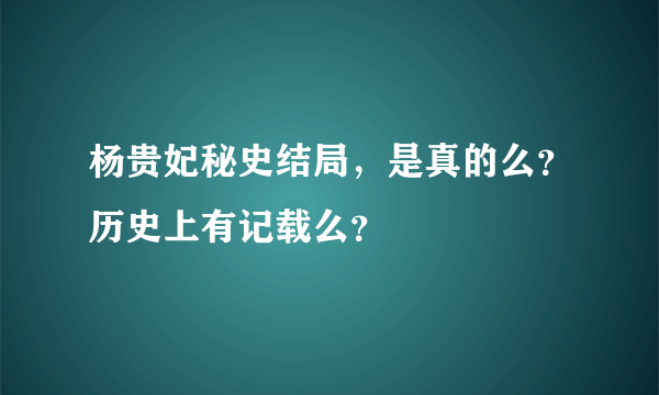 杨贵妃秘史结局，是真的么？历史上有记载么？