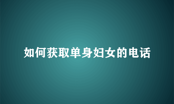 如何获取单身妇女的电话