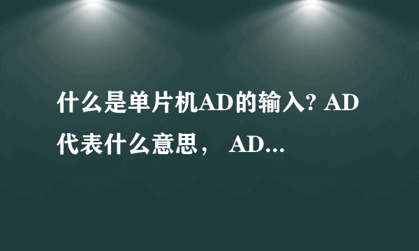 什么是单片机AD的输入? AD代表什么意思， AD输入是干嘛用的?