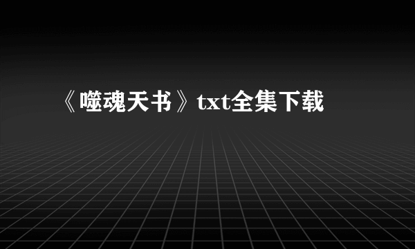 《噬魂天书》txt全集下载