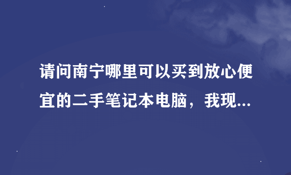 请问南宁哪里可以买到放心便宜的二手笔记本电脑，我现在想买一台，可以提供个网站给我。