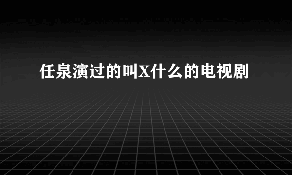 任泉演过的叫X什么的电视剧