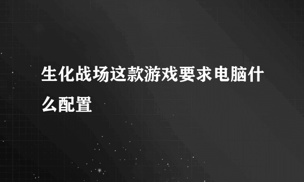 生化战场这款游戏要求电脑什么配置