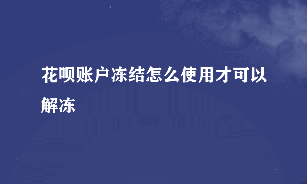 花呗账户冻结怎么使用才可以解冻