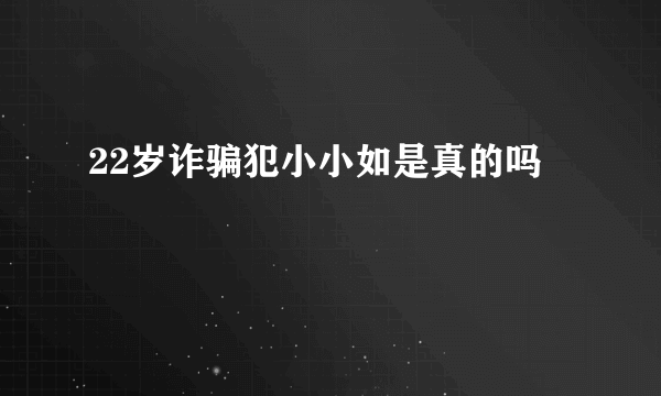 22岁诈骗犯小小如是真的吗