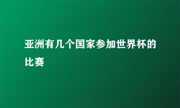 亚洲有几个国家参加世界杯的比赛