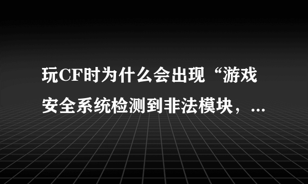 玩CF时为什么会出现“游戏安全系统检测到非法模块，请重启机器后再登陆游戏”？