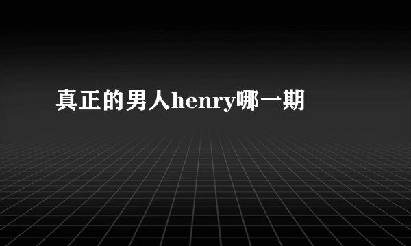 真正的男人henry哪一期