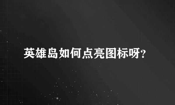 英雄岛如何点亮图标呀？