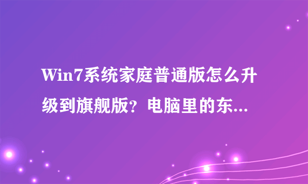 Win7系统家庭普通版怎么升级到旗舰版？电脑里的东西会不会丢失？