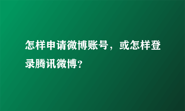 怎样申请微博账号，或怎样登录腾讯微博？