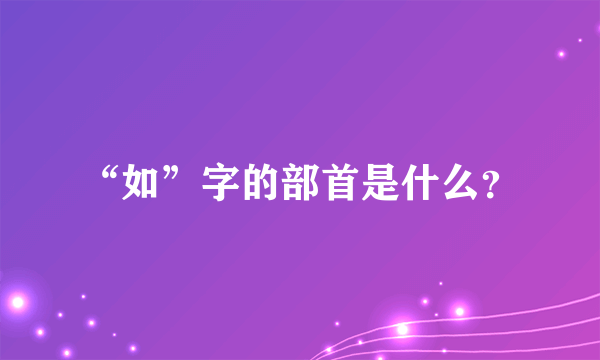 “如”字的部首是什么？