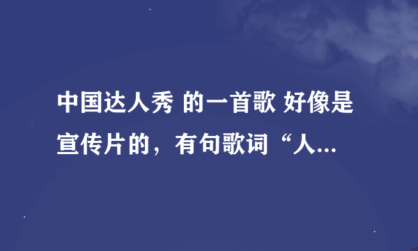 中国达人秀 的一首歌 好像是宣传片的，有句歌词“人生起落不过是从头再来，我空缺的是你童话般的爱”