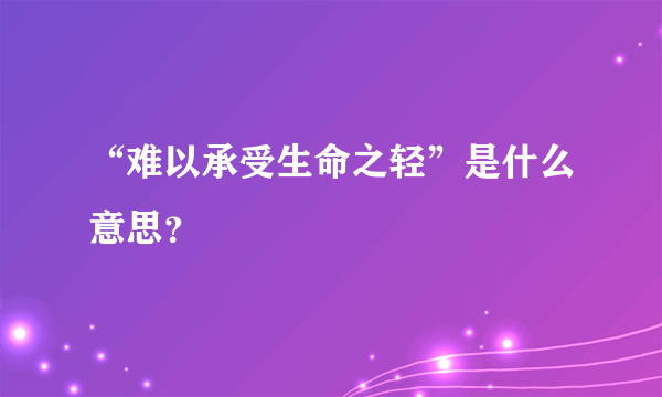 “难以承受生命之轻”是什么意思？