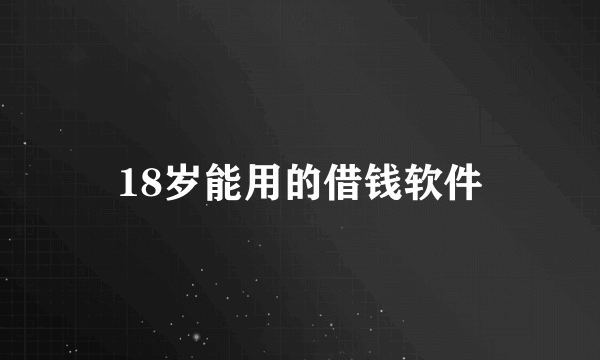 18岁能用的借钱软件