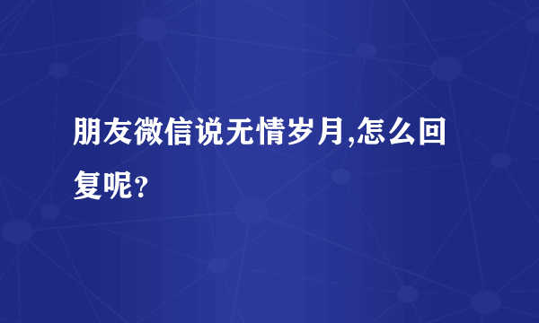 朋友微信说无情岁月,怎么回复呢？