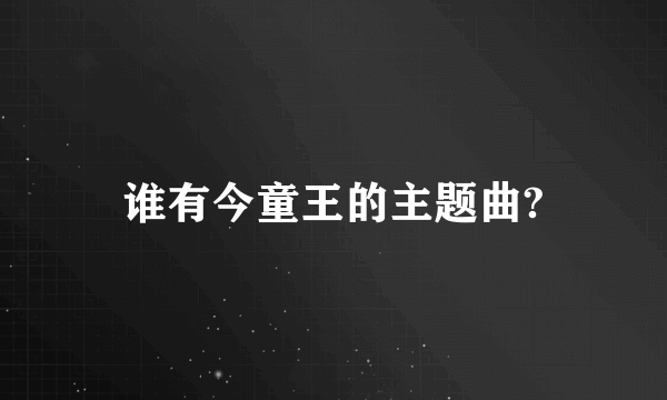 谁有今童王的主题曲?