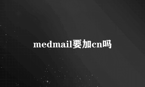 medmail要加cn吗