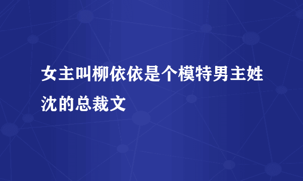 女主叫柳依依是个模特男主姓沈的总裁文