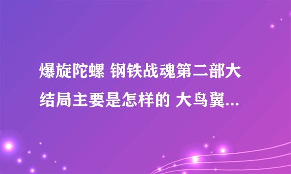 爆旋陀螺 钢铁战魂第二部大结局主要是怎样的 大鸟翼怎么了 还有龙牙跟凯撒的结果如何了