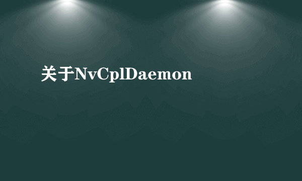 关于NvCplDaemon