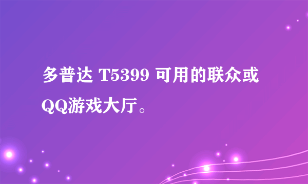 多普达 T5399 可用的联众或QQ游戏大厅。