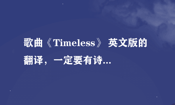 歌曲《Timeless》 英文版的翻译，一定要有诗意，光是个翻译还不行。