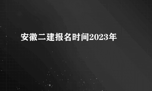 安徽二建报名时间2023年