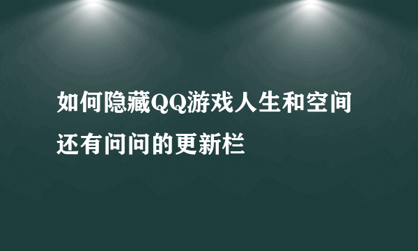 如何隐藏QQ游戏人生和空间 还有问问的更新栏