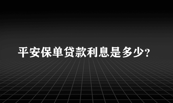 平安保单贷款利息是多少？