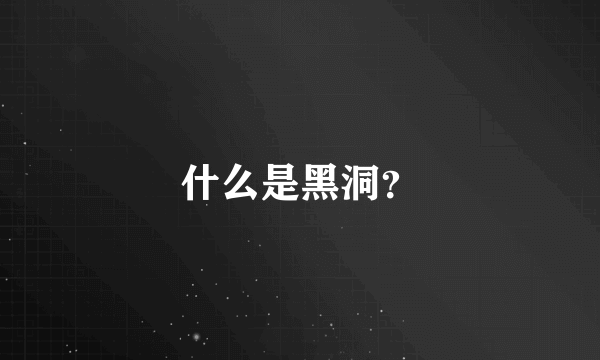 什么是黑洞？