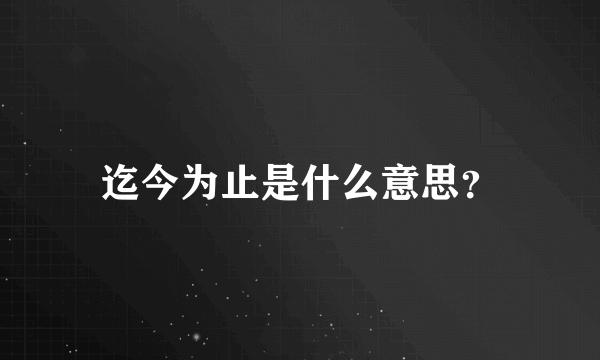 迄今为止是什么意思？