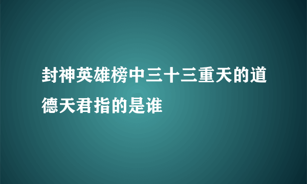 封神英雄榜中三十三重天的道德天君指的是谁