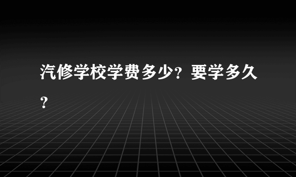 汽修学校学费多少？要学多久？