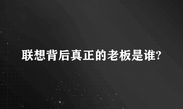 联想背后真正的老板是谁?