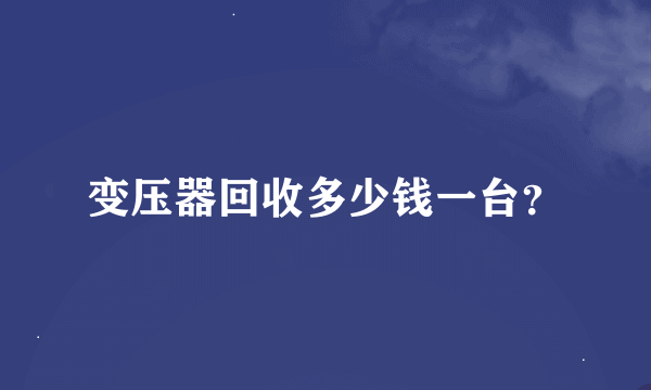 变压器回收多少钱一台？