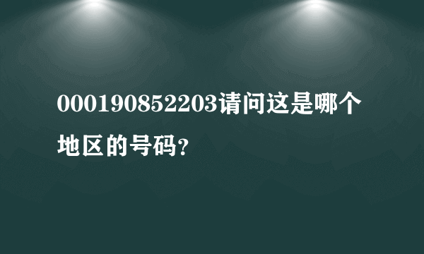 000190852203请问这是哪个地区的号码？