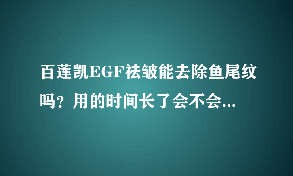 百莲凯EGF祛皱能去除鱼尾纹吗？用的时间长了会不会有依赖性啊？