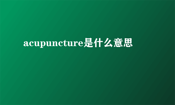 acupuncture是什么意思