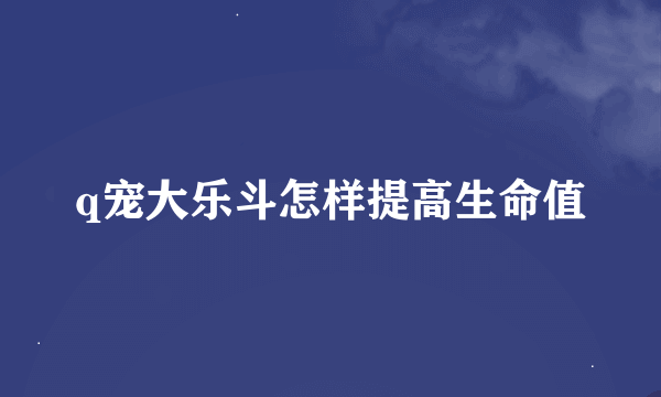 q宠大乐斗怎样提高生命值