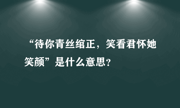 “待你青丝绾正，笑看君怀她笑颜”是什么意思？