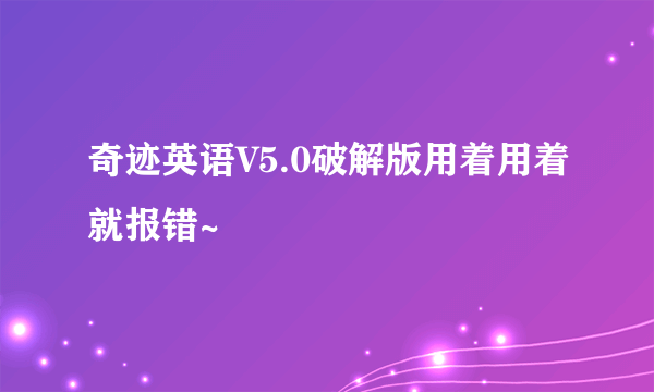 奇迹英语V5.0破解版用着用着就报错~