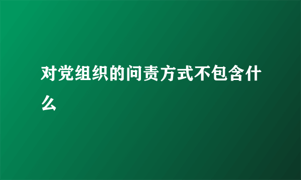 对党组织的问责方式不包含什么