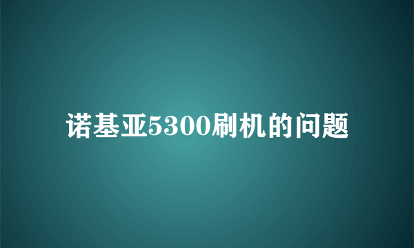 诺基亚5300刷机的问题