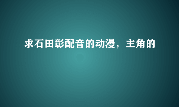 求石田彰配音的动漫，主角的