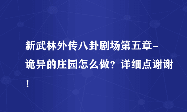 新武林外传八卦剧场第五章-诡异的庄园怎么做？详细点谢谢！