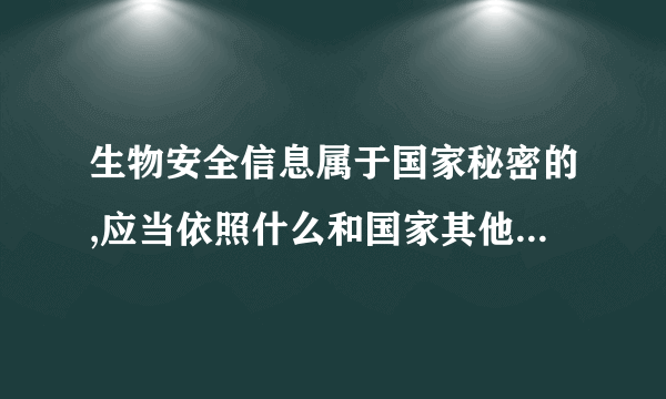 生物安全信息属于国家秘密的,应当依照什么和国家其他有关保密规定实施保密管