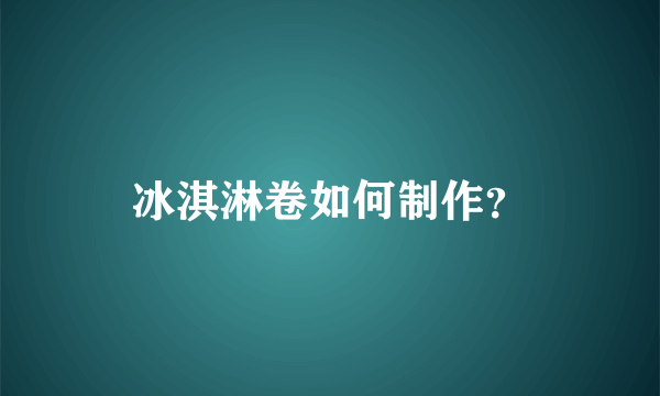 冰淇淋卷如何制作？