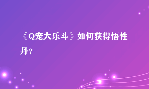 《Q宠大乐斗》如何获得悟性丹？